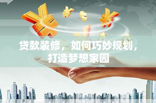 白云贷款装修，如何巧妙规划，打造梦想家园