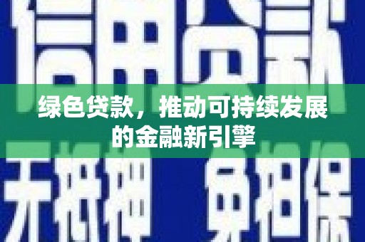 鄯善绿色贷款，推动可持续发展的金融新引擎
