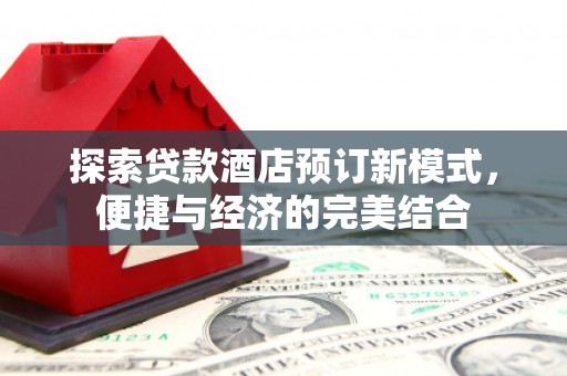 鄯善探索贷款酒店预订新模式，便捷与经济的完美结合