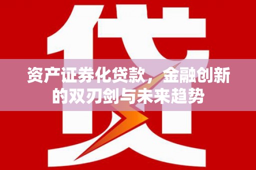南涧资产证券化贷款，金融创新的双刃剑与未来趋势