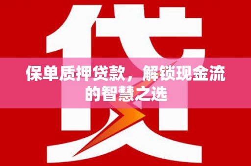 新绛保单质押贷款，解锁现金流的智慧之选