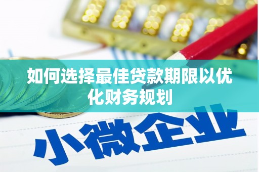 新绛如何选择最佳贷款期限以优化财务规划