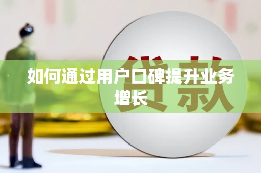 扎赉诺尔如何通过用户口碑提升业务增长
