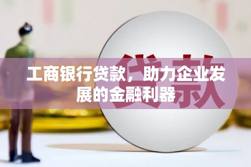 埔盐工商银行贷款，助力企业发展的金融利器