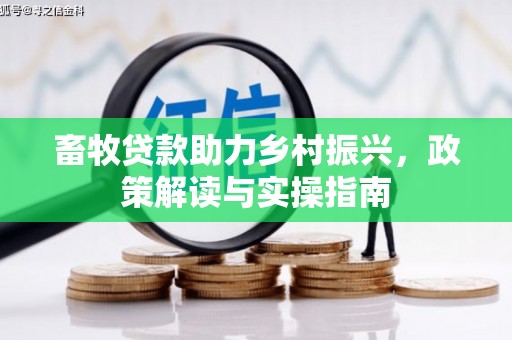 埔盐畜牧贷款助力乡村振兴，政策解读与实操指南