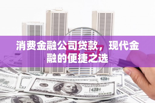 西工消费金融公司贷款，现代金融的便捷之选
