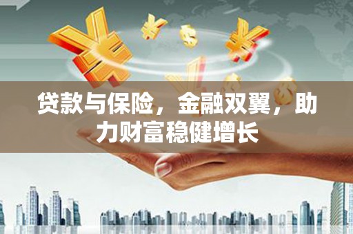 汨罗贷款与保险，金融双翼，助力财富稳健增长
