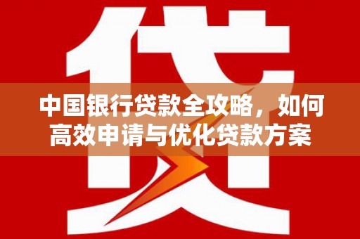 铜山中国银行贷款全攻略，如何高效申请与优化贷款方案