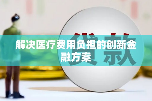 扎赉诺尔解决医疗费用负担的创新金融方案