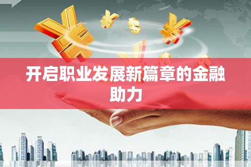 新庄开启职业发展新篇章的金融助力