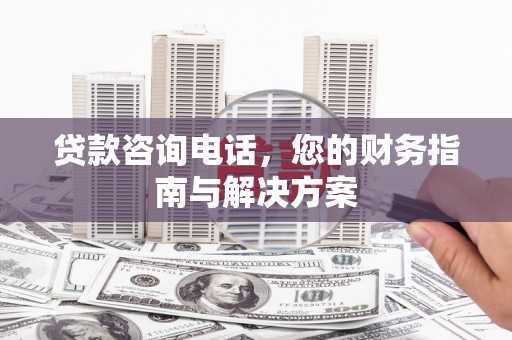 铜山贷款咨询电话，您的财务指南与解决方案