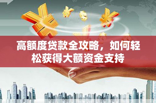 小榄高额度贷款全攻略，如何轻松获得大额资金支持