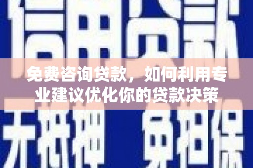 小榄免费咨询贷款，如何利用专业建议优化你的贷款决策