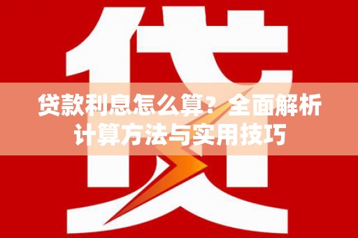 南县贷款利息怎么算？全面解析计算方法与实用技巧