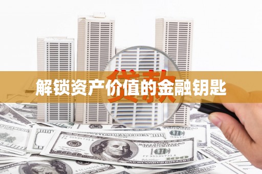 沧州解锁资产价值的金融钥匙