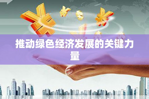 台前推动绿色经济发展的关键力量