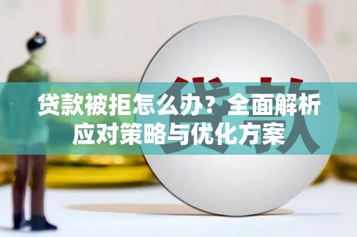梅河口贷款被拒怎么办？全面解析应对策略与优化方案