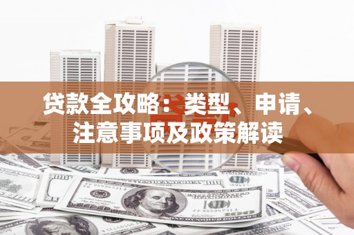 余江贷款全攻略：类型、申请、注意事项及政策解读