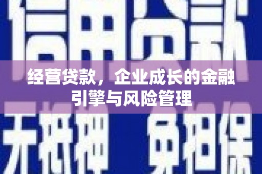 丰城经营贷款，企业成长的金融引擎与风险管理