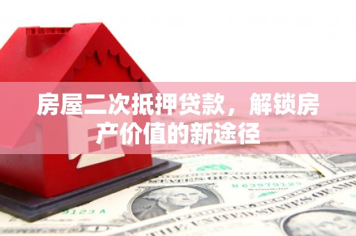 德庆房屋二次抵押贷款，解锁房产价值的新途径