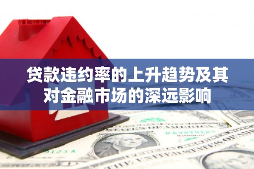 崇州贷款违约率的上升趋势及其对金融市场的深远影响