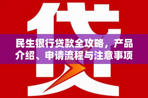 鹤岗民生银行贷款全攻略，产品介绍、申请流程与注意事项