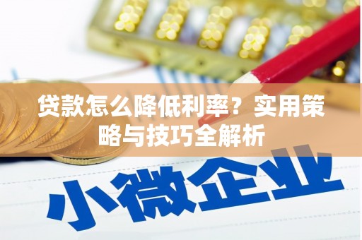 长寿贷款怎么降低利率？实用策略与技巧全解析
